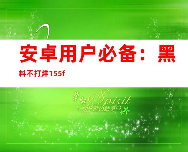 安卓用户必备：黑料不打烊155fun的最新下载地址