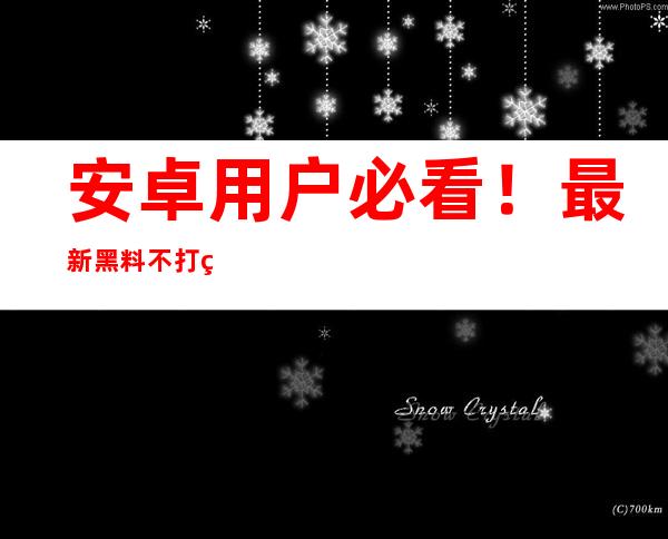 安卓用户必看！最新黑料不打烊入口网址已更新