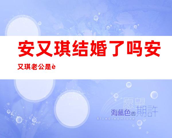 安又琪结婚了吗 安又琪老公是谁