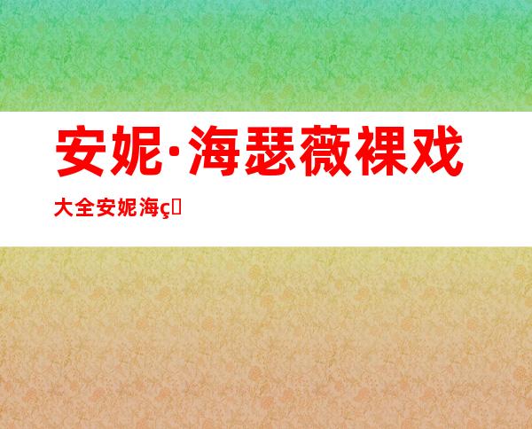 安妮·海瑟薇 裸戏大全  安妮海瑟薇R级电影