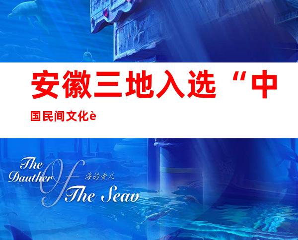 安徽三地入选“中国民间文化艺术之乡”建设典型案例