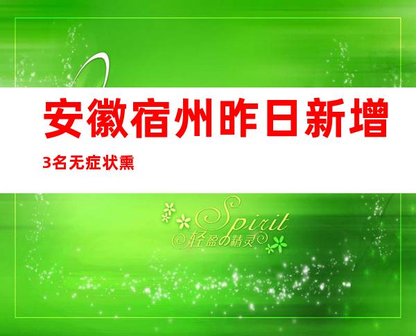 安徽宿州昨日新增3名无症状熏染者