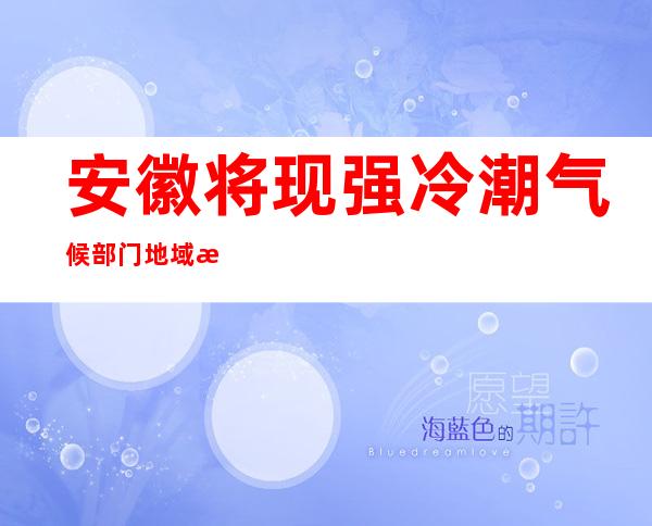 安徽将现强冷潮气候 部门地域泛起雨雪气候