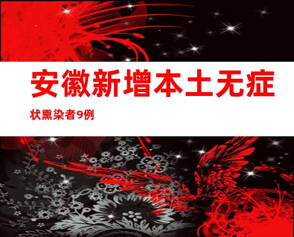 安徽新增本土无症状熏染者9例