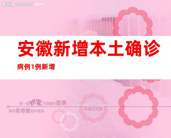 安徽新增本土确诊病例1例 新增本土无症状熏染者22例