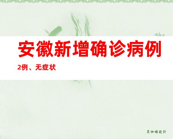 安徽新增确诊病例2例、无症状熏染者82例