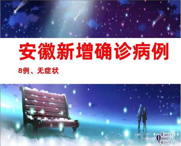 安徽新增确诊病例8例、无症状熏染者323例