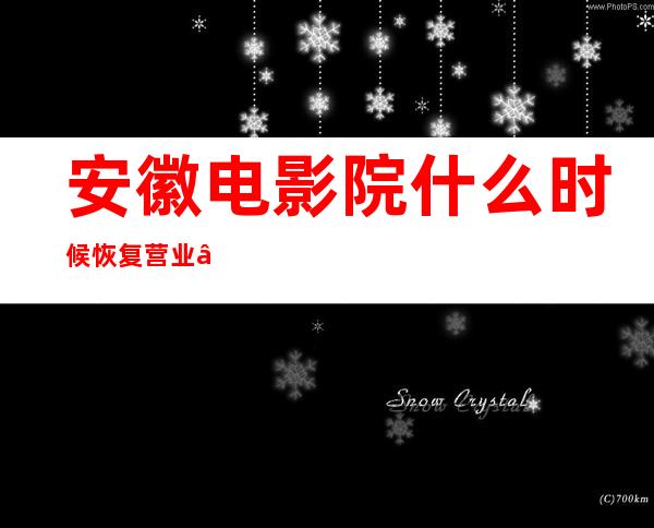 安徽电影院什么时候恢复营业——安徽电影院拓展联系方式