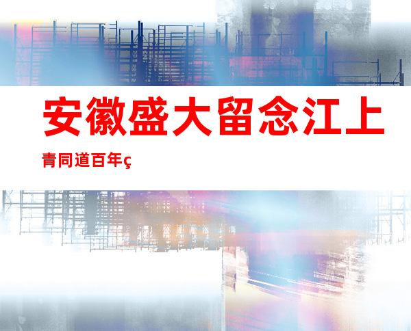 安徽盛大 留念江上青同道 百年生日 