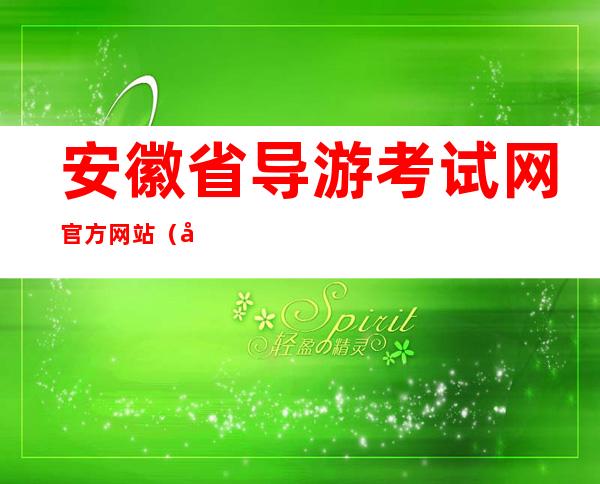 安徽省导游考试网官方网站（安徽省导游考试网）