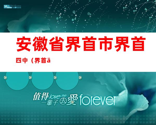 安徽省界首市界首四中（界首二中好还是四中好）