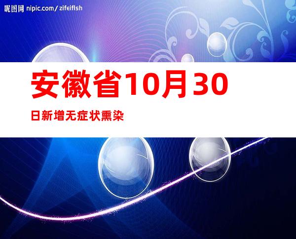 安徽省10月30日新增无症状熏染者6例