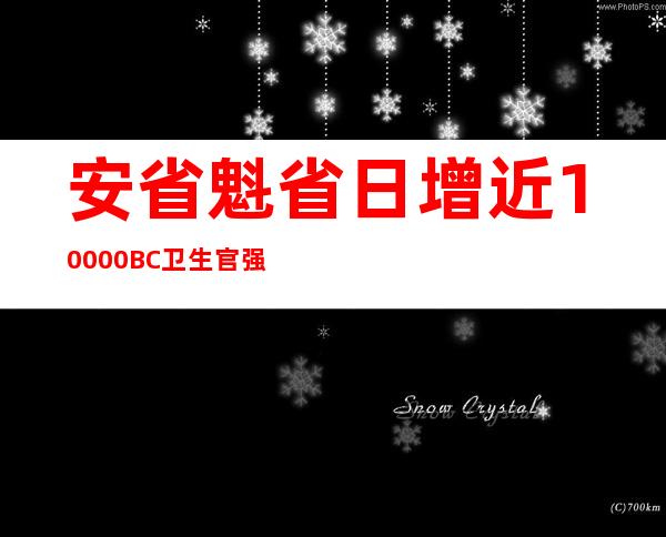 安省魁省日增近10000 BC卫生官强调：没有症状不要去检测 特鲁多：2021又是艰难的一年