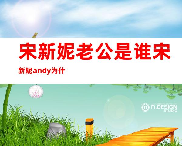 宋新妮老公是谁 宋新妮andy为什么分手