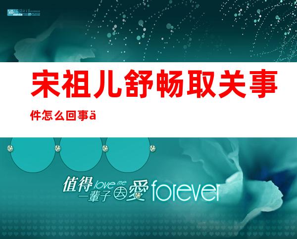 宋祖儿舒畅取关事件怎么回事 俩人是什么关系