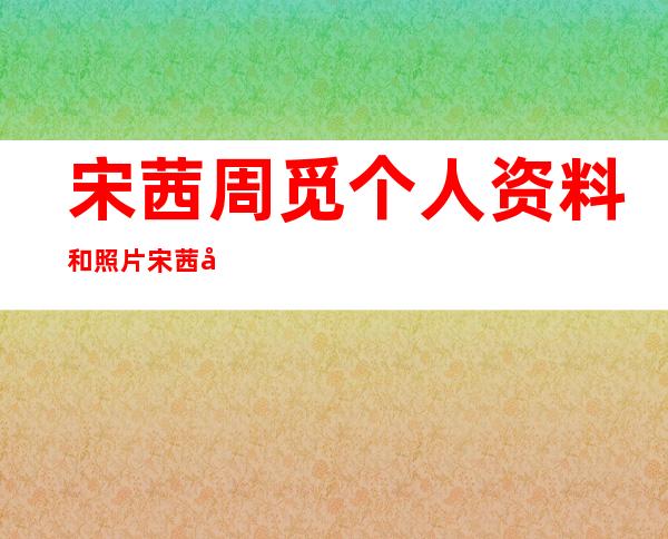 宋茜周觅个人资料和照片 宋茜周觅绯闻是怎么回事