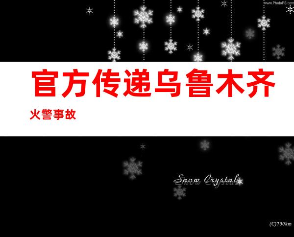 官方传递乌鲁木齐火警事故