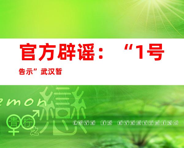 官方辟谣：“1号告示”武汉暂停客运，假的！