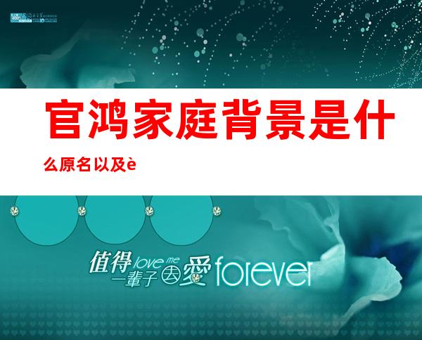 官鸿家庭背景是什么 原名以及详细资料曝光他是富二代吗