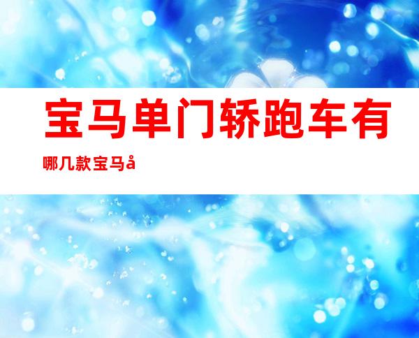 宝马单门轿跑车有哪几款 宝马单门轿跑有哪些车？