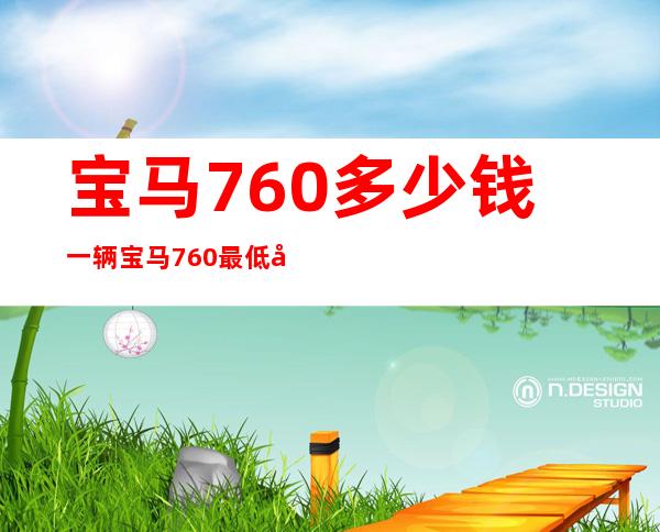 宝马760多少钱一辆 宝马760最低到手价格262.86万元