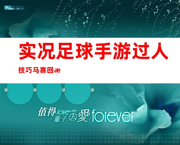 实况足球手游过人技巧马赛回旋教学，实况足球手游过人技巧视频教学