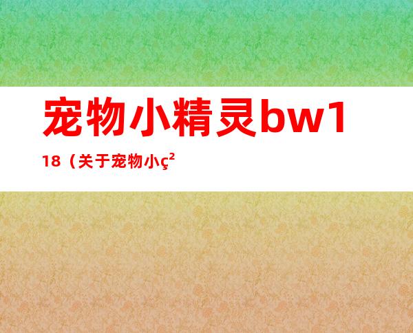 宠物小精灵bw118（关于宠物小精灵bw118的介绍）