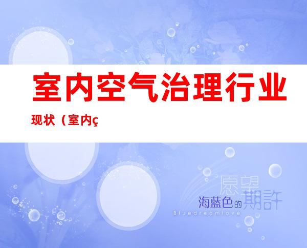 室内空气治理行业现状（室内空气治理公司十强）