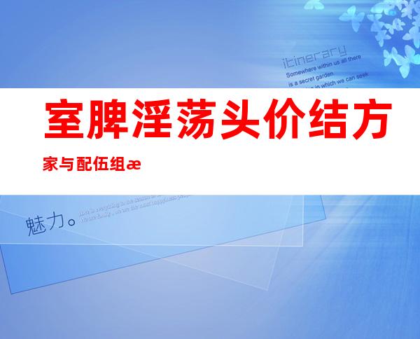 室脾淫荡头价结方家与配伍组成_来源、用法及临床应用