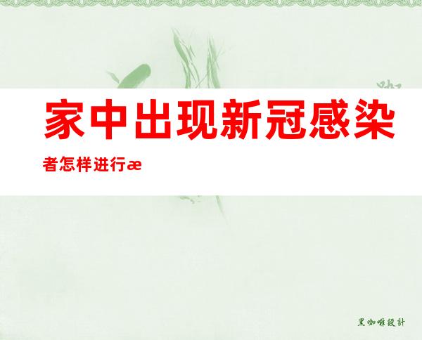 家中出现新冠感染者怎样进行日常消毒？权威解读来了