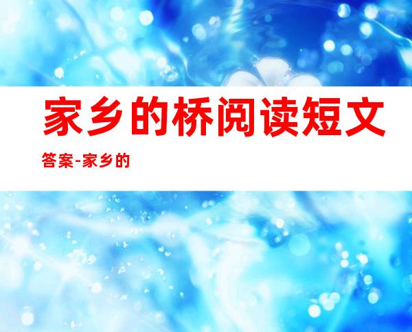 家乡的桥阅读短文答案-家乡的桥是我梦中的桥