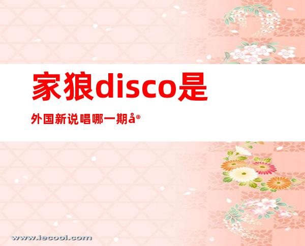 家狼disco是外国新说唱哪一期 家狼disco有几个版原