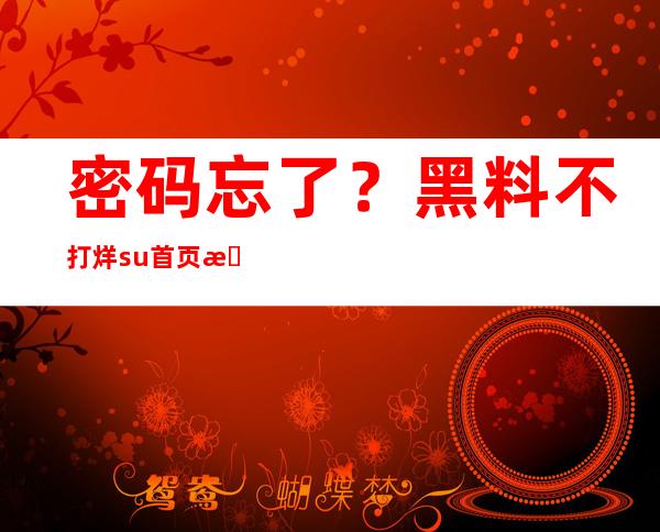 密码忘了？黑料不打烊su首页提供登录入口