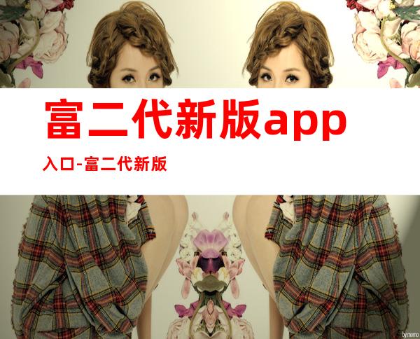 富二代新版app入口-富二代新版app入口破解版下载