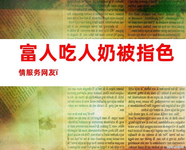 富人吃人奶被指色情服务 网友：想起旧社会