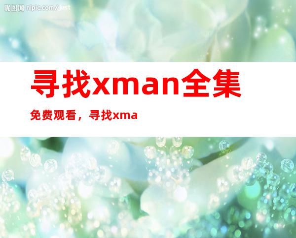 寻找xman全集免费观看，寻找xman蔡妍合集