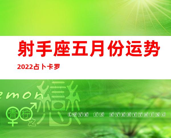 射手座五月份运势2022占卜卡罗牌（射手座五月份运势2022陶白白）