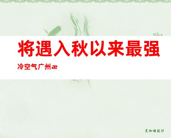 将遇入秋以来最强冷空气 广州气温或急跌