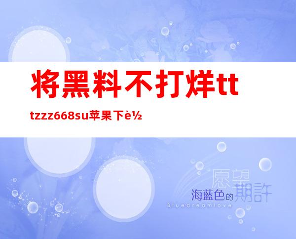 将黑料不打烊tttzzz668.su苹果下载收藏起来，享受随时观看的乐趣