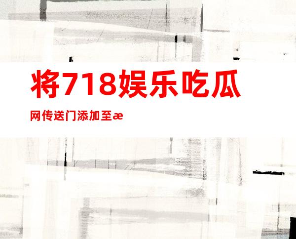 将718娱乐吃瓜网传送门添加至浏览器收藏夹，方便随时浏览