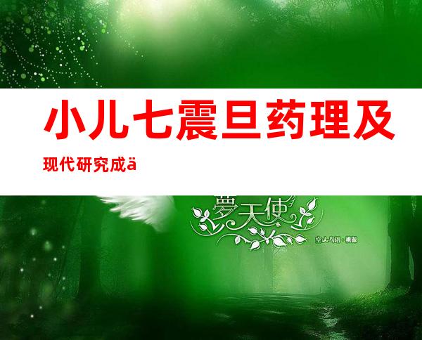 小儿七震旦药理及现代研究成人及儿童用量、作用功效