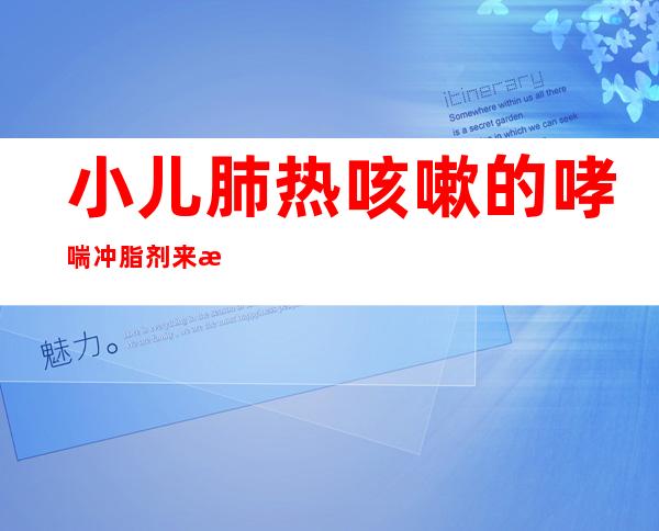 小儿肺热咳嗽的哮喘冲脂剂来源，方解速记方家口诀，主治功效