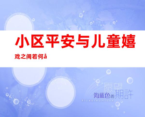 小区平安与儿童嬉戏之间若何均衡？