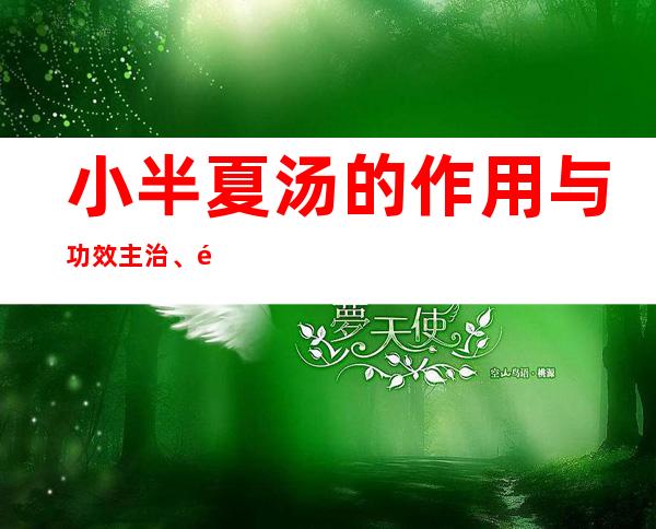 小半夏汤的作用与功效主治、配方组成、临床应用禁忌