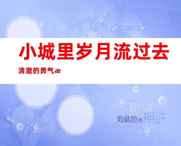 小城里岁月流过去清澈的勇气是什么歌，霍元甲歌曲介绍