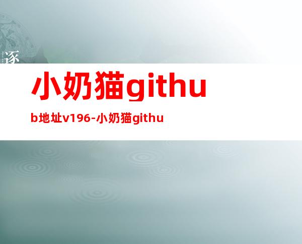 小奶猫github地址v1.9.6-小奶猫github地址v1.9.6高清不用