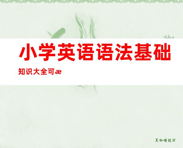 小学英语语法基础知识大全可打印（语文语法基础知识主谓宾定状补）