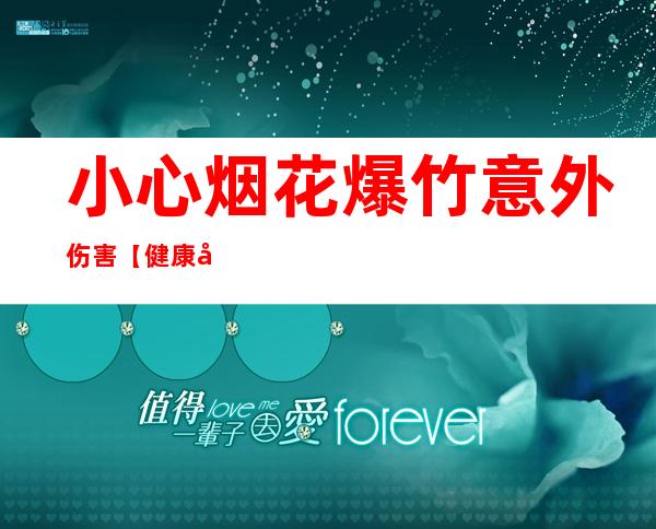 小心烟花爆竹意外伤害【健康幸福过新年】（16） 