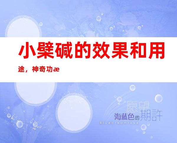 小檗碱的效果和用途，神奇功效_临床新用途和别称