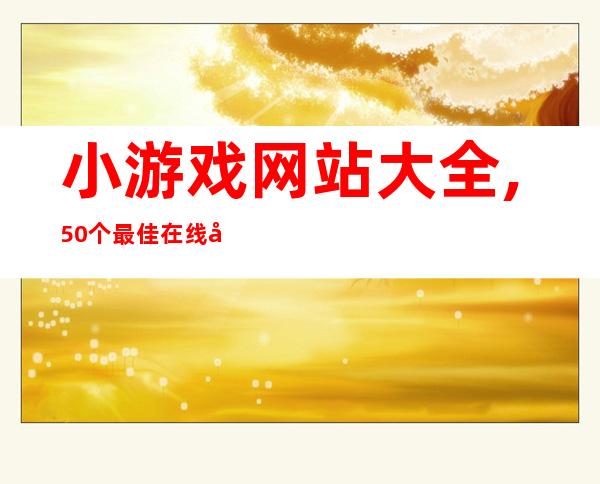 小游戏网站大全,50个最佳在线小游戏网站合集